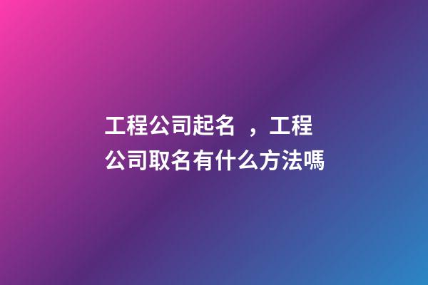 工程公司起名，工程公司取名有什么方法嗎